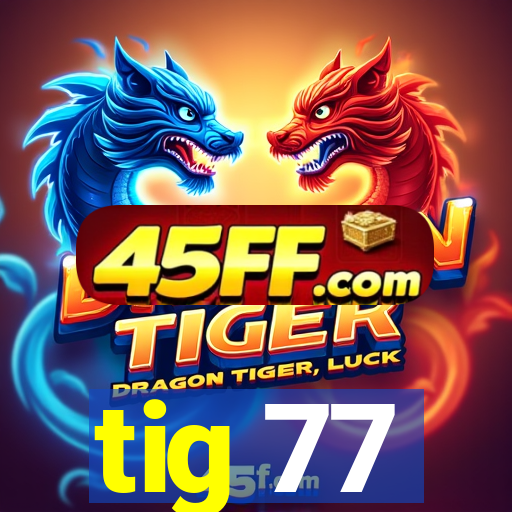 tig 77